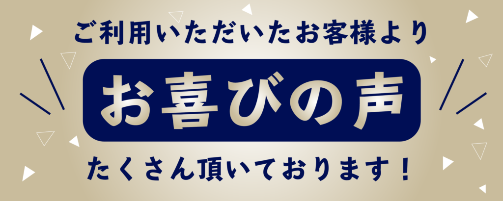 ご利用頂いたお客様よりお喜びの声をたくさん頂いております！