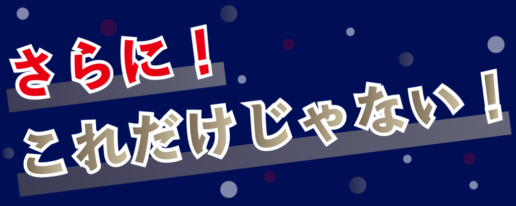 さらにこれだけじゃない！