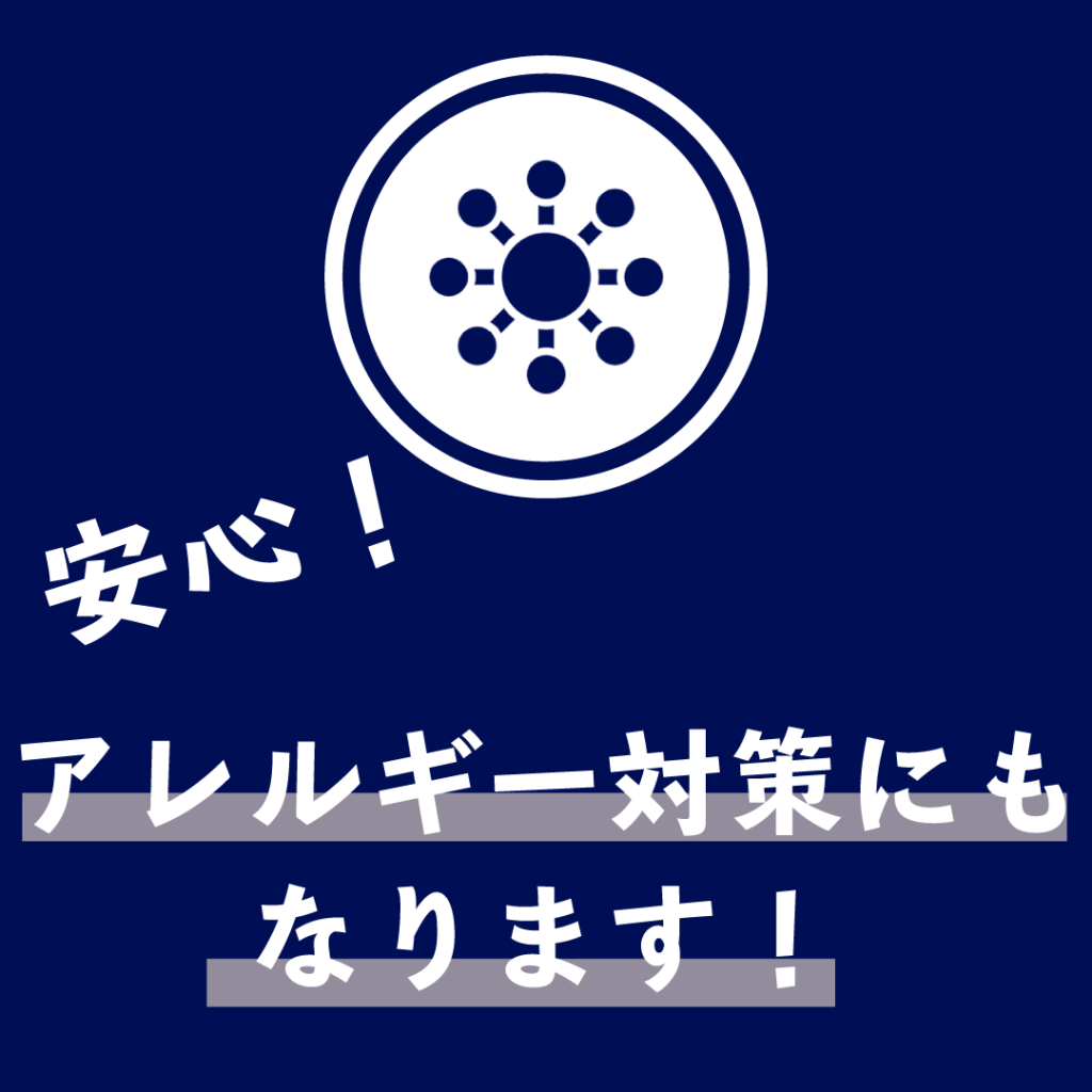 安心！アレルギー対策にもなります！